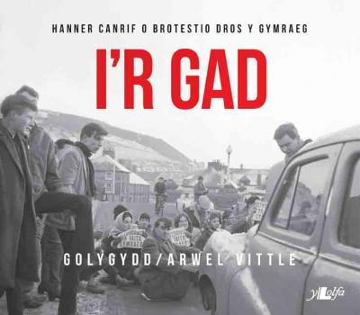 A picture of 'I'r Gad - Hanner Canrif o Brotestio dros y Gymraeg (clawr meddal)' 
                              by Arwel Vittle