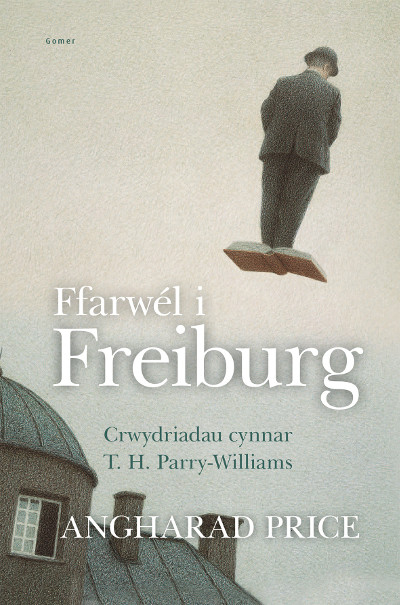 A picture of 'Ffarwél i Freiburg: Crwydriadau Cynnar T.H. Parry-Williams' 
                              by Angharad Price
